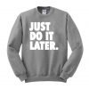 just do it later Sweatshirt