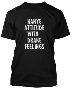 Kanye Attitude with drake feelings tshirt