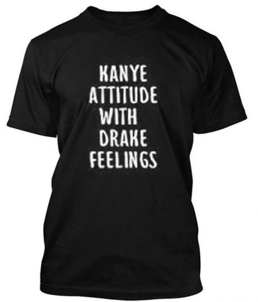 Kanye Attitude with drake feelings tshirt