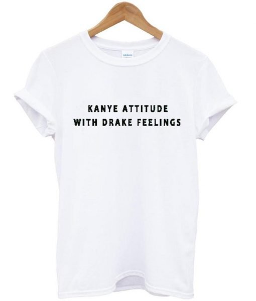 kanye attitude with drake fellings T Shirt