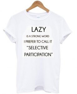 lazy is a strong word tshirt