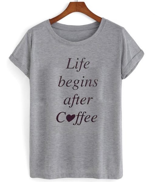 life begins after coffee shirt