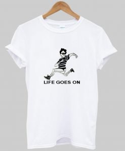 life goes on tshirt