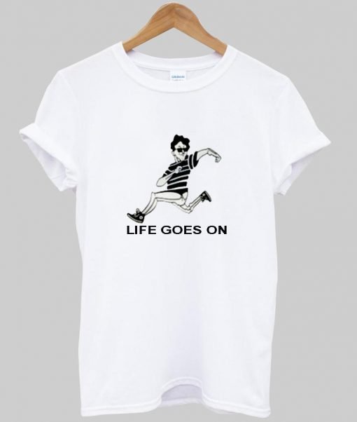 life goes on tshirt