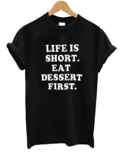life is short eat dessert first tshirt