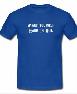make yourself hard to kill tshirt