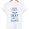 maybe okay The Fault In Our Stars Okay Always tshirt