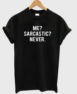 me sarcastic never T shirt