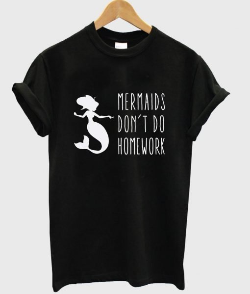 mermaids don't do homework T shirt