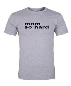 mom so hard tshirt