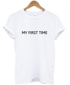 my first time tshirt