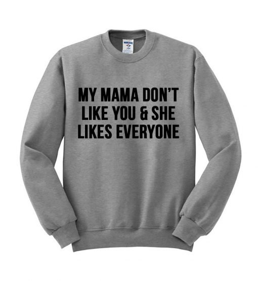 my mama dont like you and she likes everyone sweatshirt