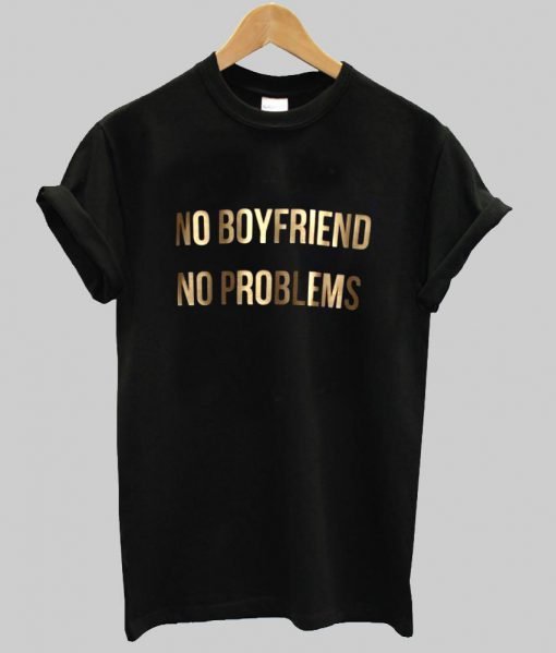 no boyfriend no problems tshirt
