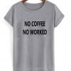 no coffee no worked tshirt