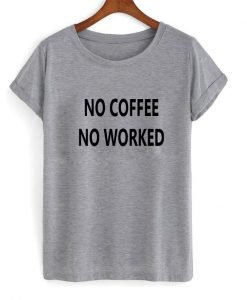 no coffee no worked tshirt