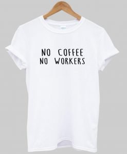no coffee no workers tshirt
