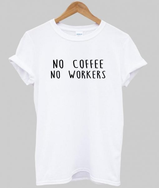 no coffee no workers tshirt