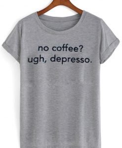 no coffee ugh depresso