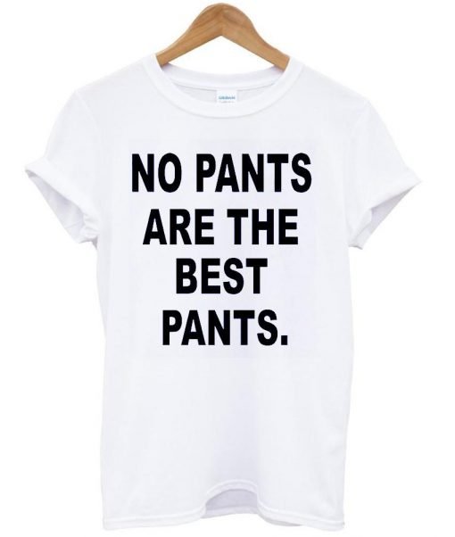 no pants are the best pants shirt