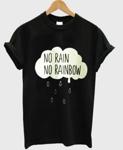 no rain no rainbow T shirt