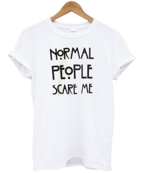 normal people scare me T shirt
