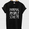 normal people scare me shirt
