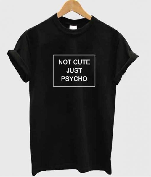 not cute just psycho tshirt