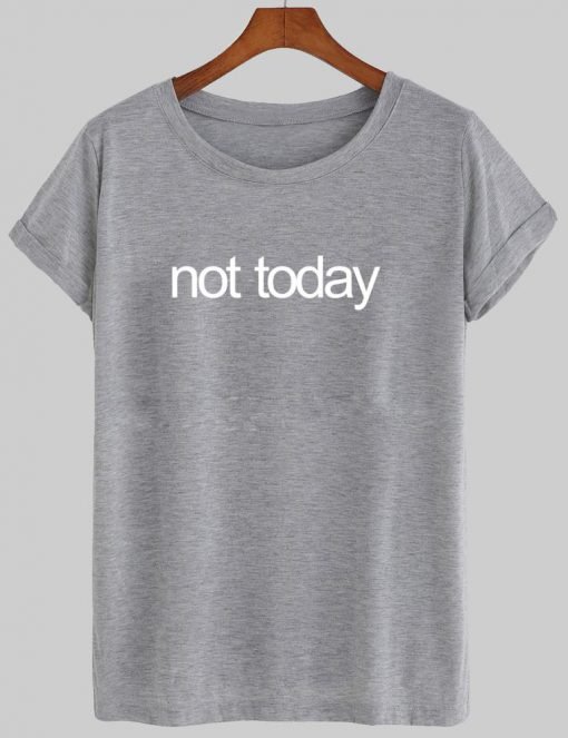 not today T shirt