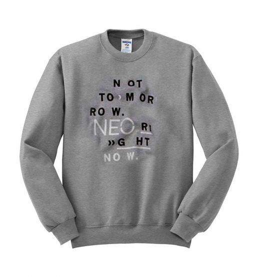 not tomorrow neo right now sweatshirt