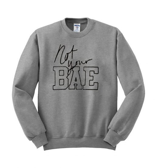 not your bae  sweatshirt