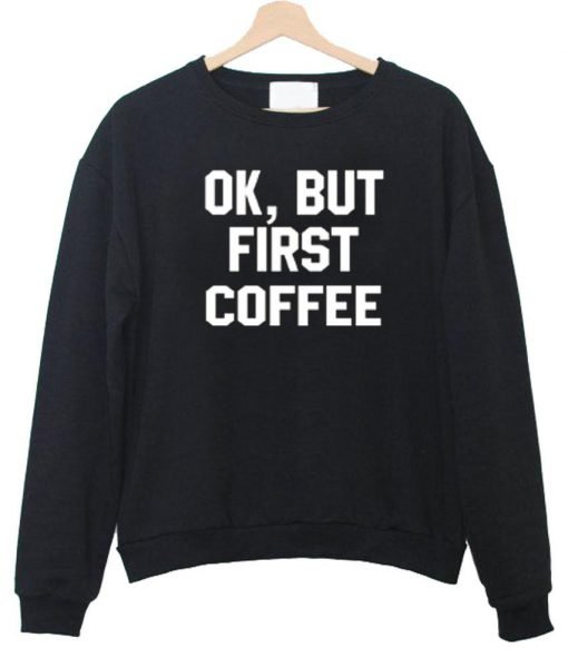 ok but first coffee sweatshirt