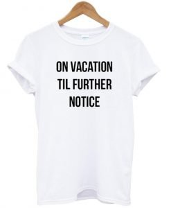 on vacation til further notice t shirt