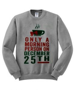 only morning person on december 25th sweatshirt