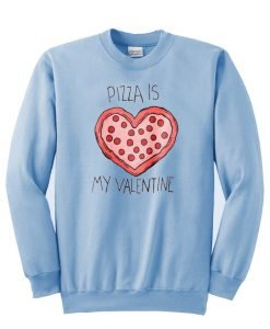 pizza is my valentine Sweatshirt