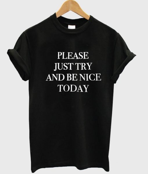 please just try and benice today T shirt