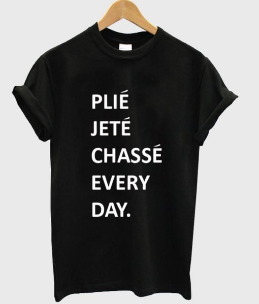 plie jete chasse every day T shirt - Kendrablanca