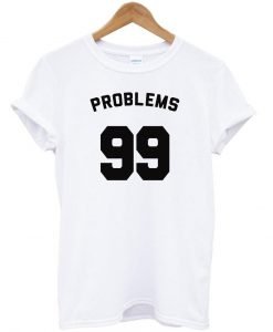 problems 99 tshirt