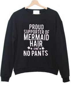 proud supporter of mermaid hair and no pants Sweatshirt