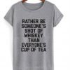 rather be someone's shot of whiskey than everyone's cup of tea tshirt