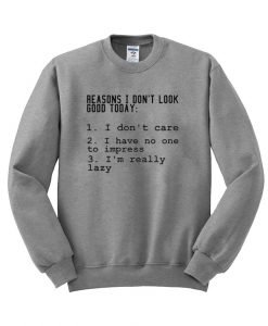 reason i dont look good today  sweatshirt