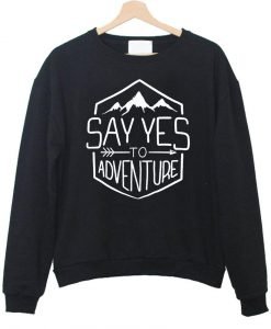 say yes to adventure  sweatshirt