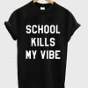 school kills my vibe T shirt