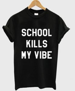 school kills my vibe T shirt