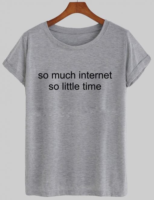 so much internet so little time T shirt