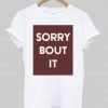 sorry bout it T shirt