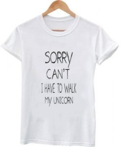 sorry can't i have to walk my unicorn