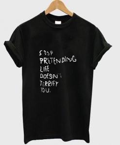 stop pretending life tshirt