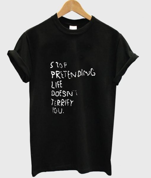 stop pretending life tshirt