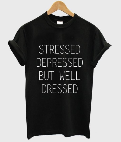 stressed depressed but well dressed shirt