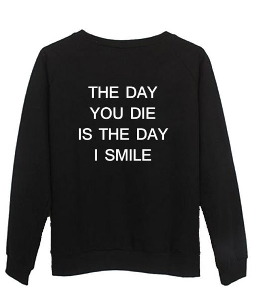 the day you die is the day i smile sweatshirt BACK